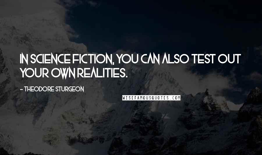 Theodore Sturgeon Quotes: In science fiction, you can also test out your own realities.