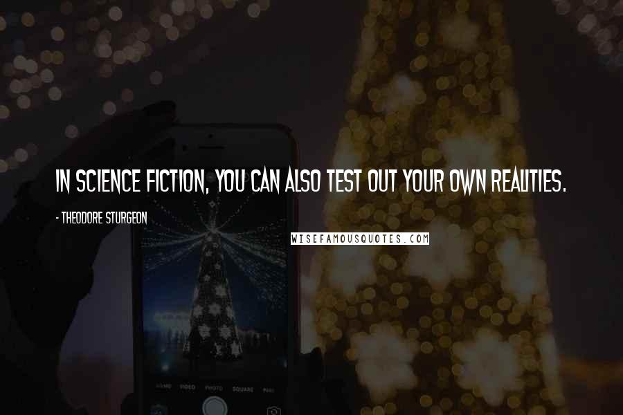 Theodore Sturgeon Quotes: In science fiction, you can also test out your own realities.
