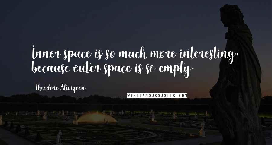 Theodore Sturgeon Quotes: Inner space is so much more interesting, because outer space is so empty.