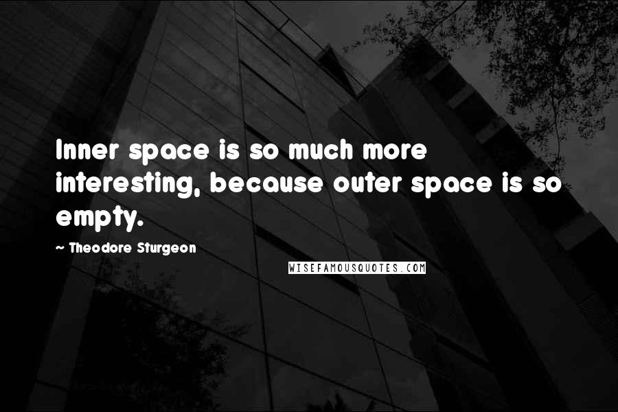 Theodore Sturgeon Quotes: Inner space is so much more interesting, because outer space is so empty.