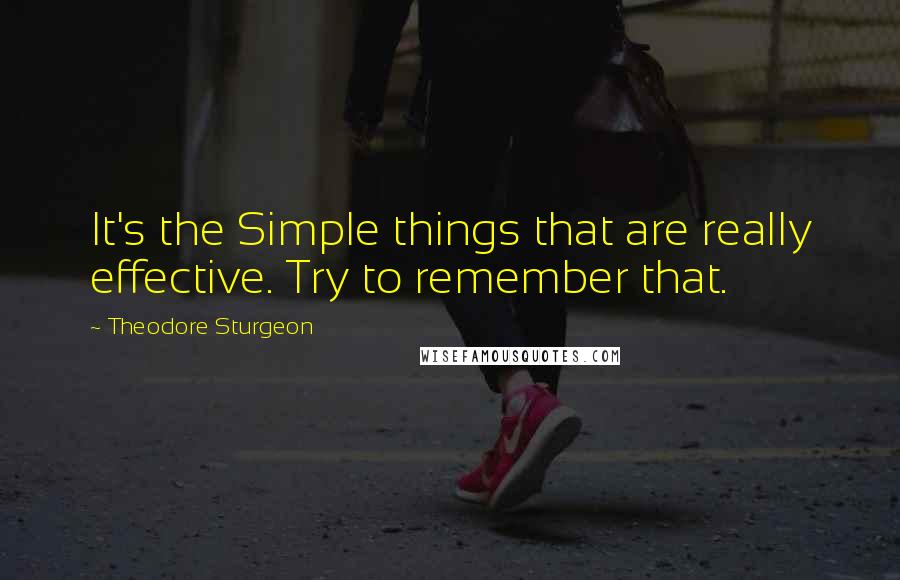 Theodore Sturgeon Quotes: It's the Simple things that are really effective. Try to remember that.