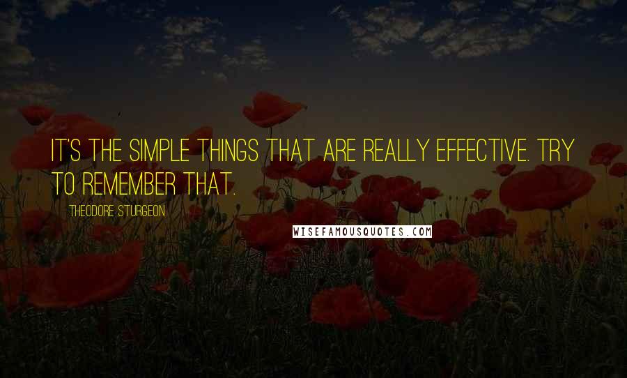 Theodore Sturgeon Quotes: It's the Simple things that are really effective. Try to remember that.