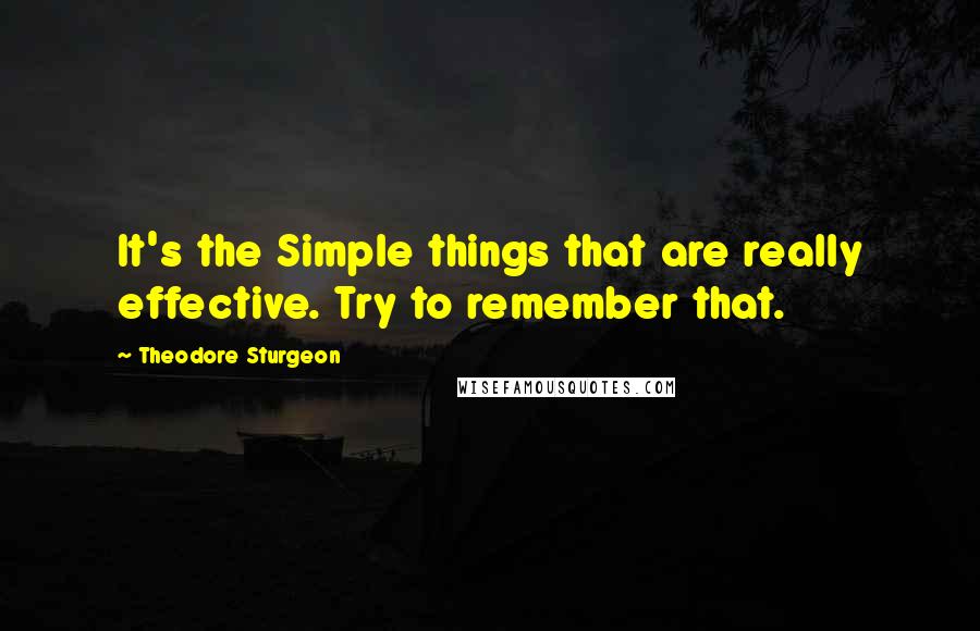 Theodore Sturgeon Quotes: It's the Simple things that are really effective. Try to remember that.