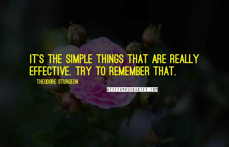 Theodore Sturgeon Quotes: It's the Simple things that are really effective. Try to remember that.