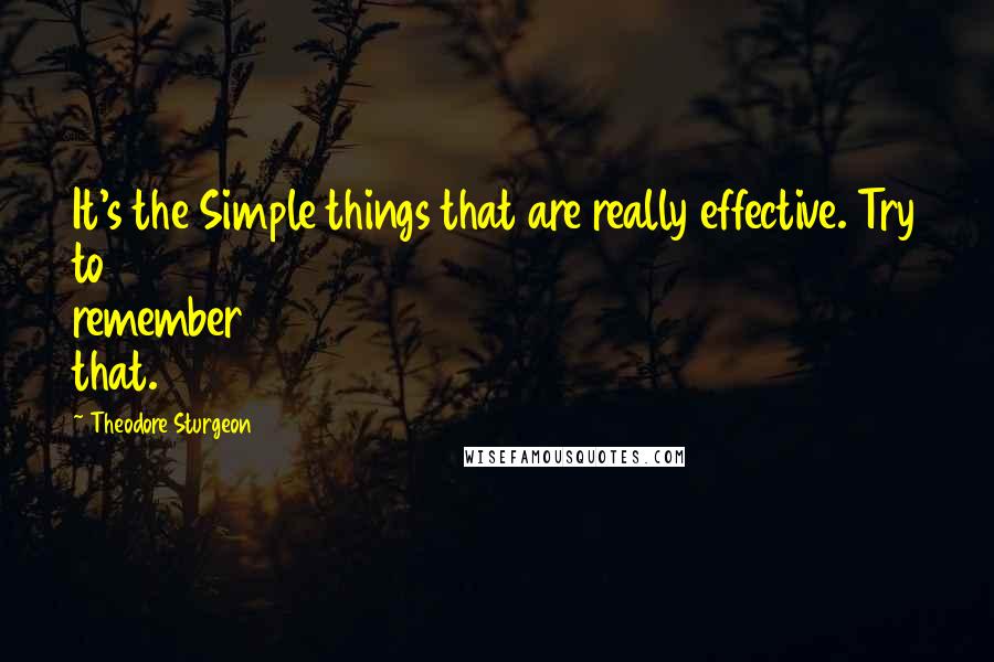 Theodore Sturgeon Quotes: It's the Simple things that are really effective. Try to remember that.