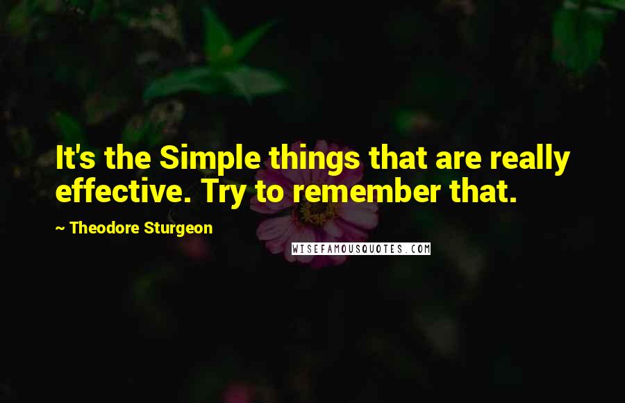 Theodore Sturgeon Quotes: It's the Simple things that are really effective. Try to remember that.