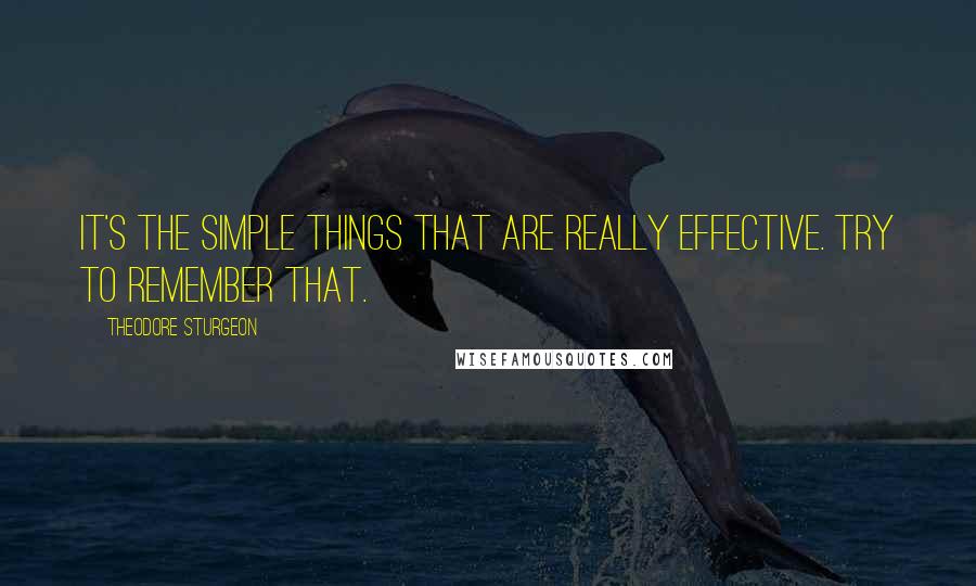 Theodore Sturgeon Quotes: It's the Simple things that are really effective. Try to remember that.