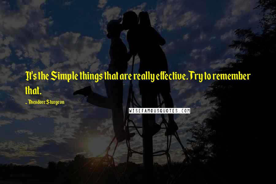 Theodore Sturgeon Quotes: It's the Simple things that are really effective. Try to remember that.