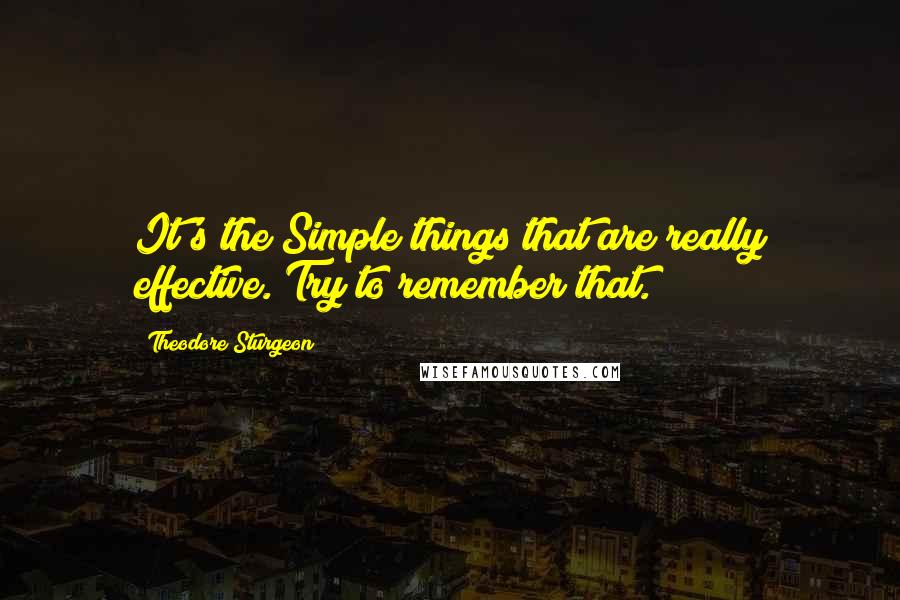 Theodore Sturgeon Quotes: It's the Simple things that are really effective. Try to remember that.