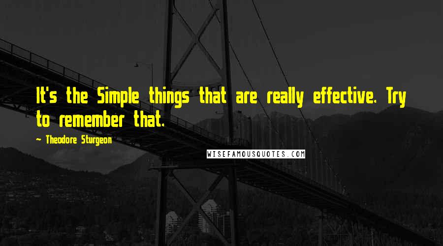 Theodore Sturgeon Quotes: It's the Simple things that are really effective. Try to remember that.