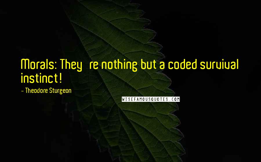 Theodore Sturgeon Quotes: Morals: They're nothing but a coded survival instinct!