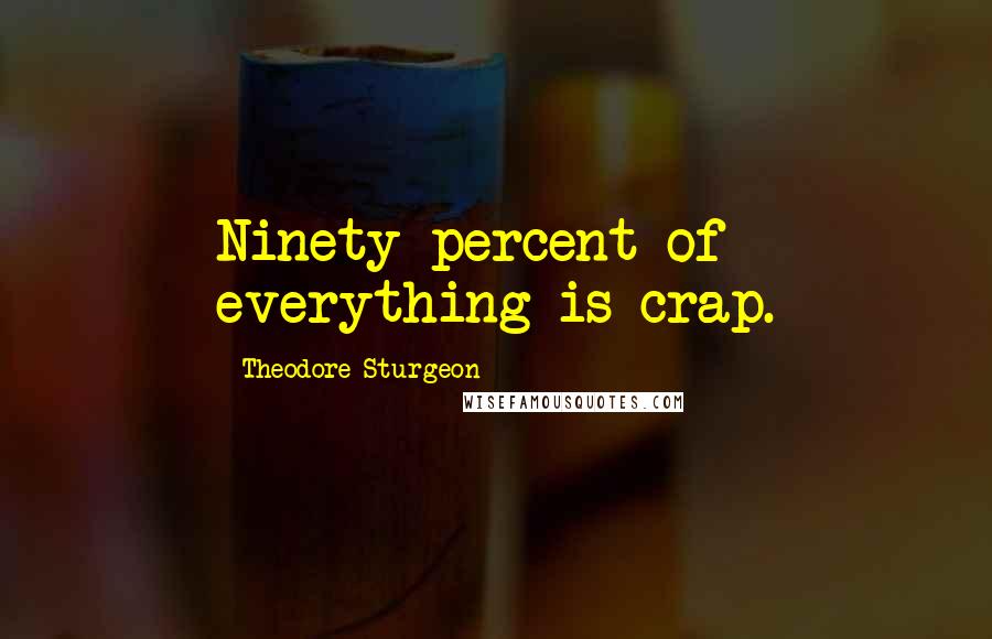 Theodore Sturgeon Quotes: Ninety percent of everything is crap.