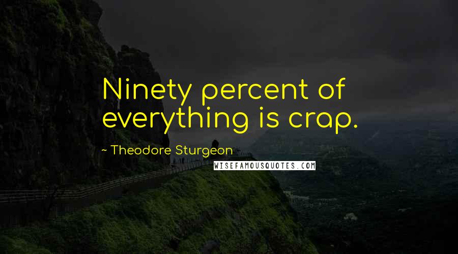 Theodore Sturgeon Quotes: Ninety percent of everything is crap.