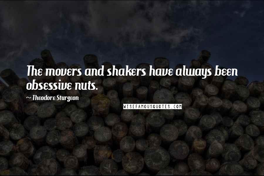 Theodore Sturgeon Quotes: The movers and shakers have always been obsessive nuts.