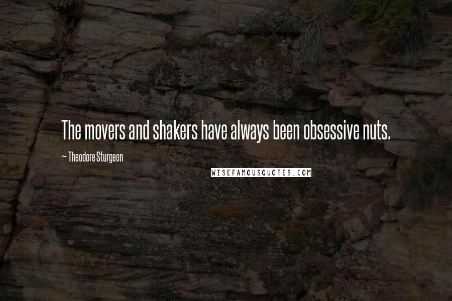 Theodore Sturgeon Quotes: The movers and shakers have always been obsessive nuts.