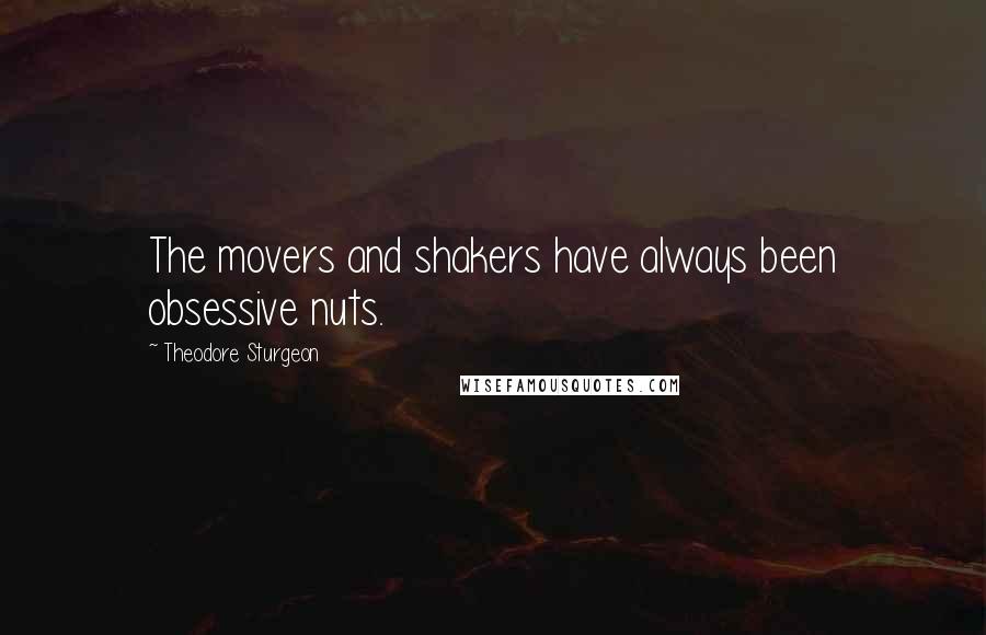Theodore Sturgeon Quotes: The movers and shakers have always been obsessive nuts.