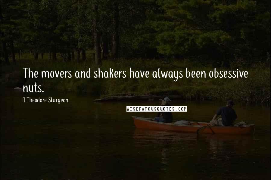 Theodore Sturgeon Quotes: The movers and shakers have always been obsessive nuts.