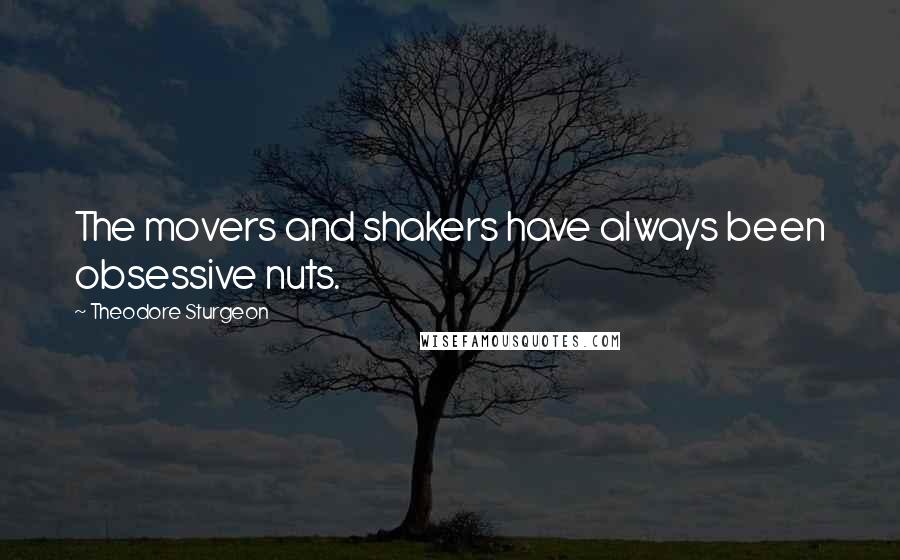 Theodore Sturgeon Quotes: The movers and shakers have always been obsessive nuts.