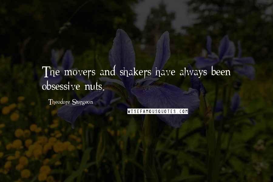 Theodore Sturgeon Quotes: The movers and shakers have always been obsessive nuts.