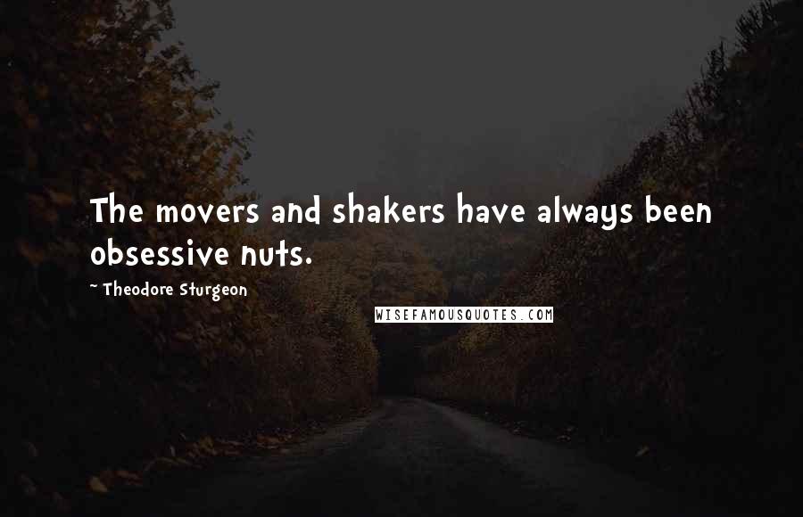 Theodore Sturgeon Quotes: The movers and shakers have always been obsessive nuts.