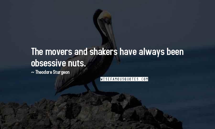 Theodore Sturgeon Quotes: The movers and shakers have always been obsessive nuts.