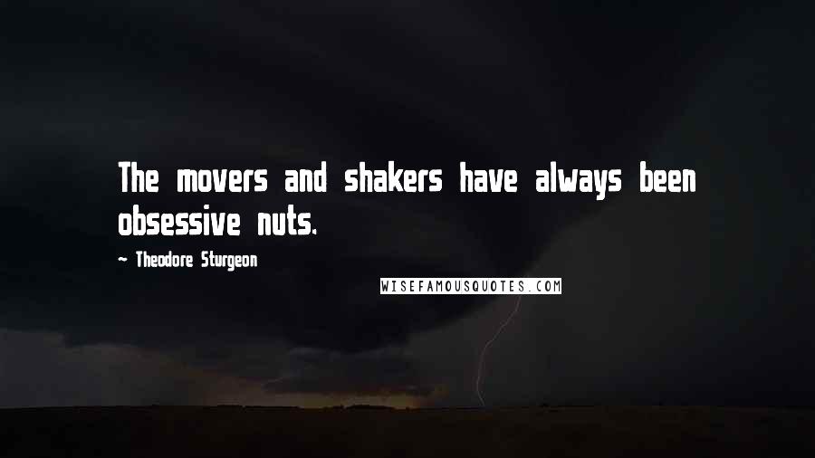 Theodore Sturgeon Quotes: The movers and shakers have always been obsessive nuts.