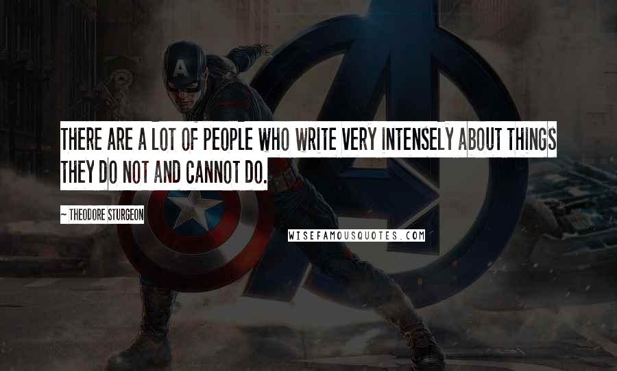 Theodore Sturgeon Quotes: There are a lot of people who write very intensely about things they do not and cannot do.