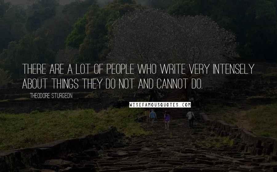 Theodore Sturgeon Quotes: There are a lot of people who write very intensely about things they do not and cannot do.