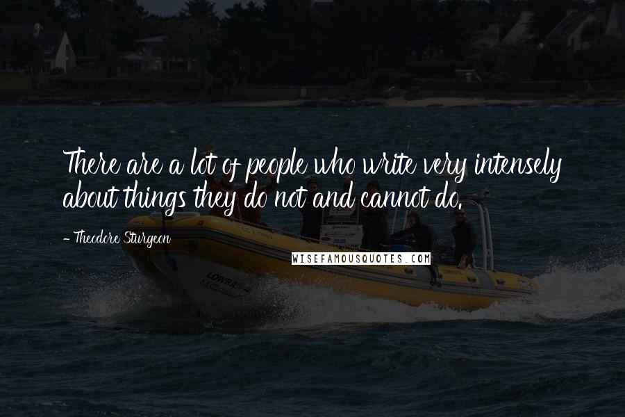 Theodore Sturgeon Quotes: There are a lot of people who write very intensely about things they do not and cannot do.