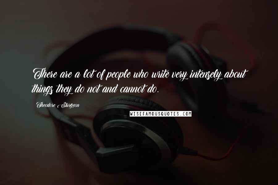 Theodore Sturgeon Quotes: There are a lot of people who write very intensely about things they do not and cannot do.