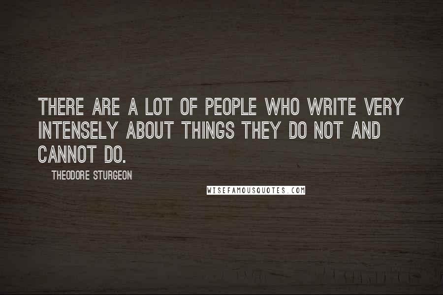 Theodore Sturgeon Quotes: There are a lot of people who write very intensely about things they do not and cannot do.