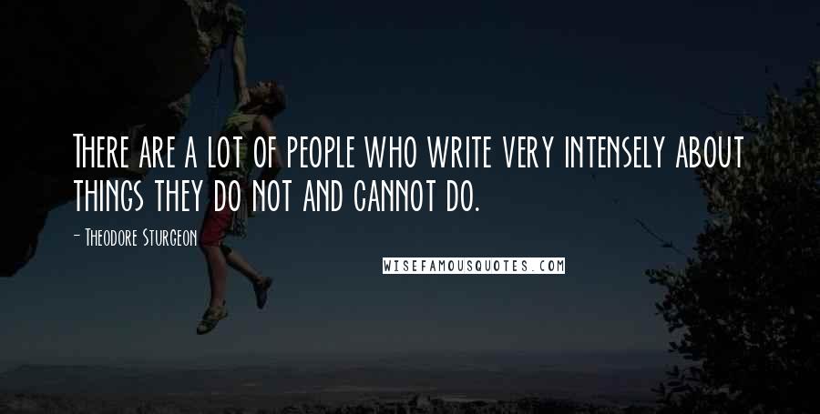 Theodore Sturgeon Quotes: There are a lot of people who write very intensely about things they do not and cannot do.