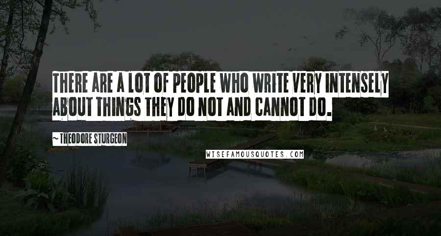 Theodore Sturgeon Quotes: There are a lot of people who write very intensely about things they do not and cannot do.