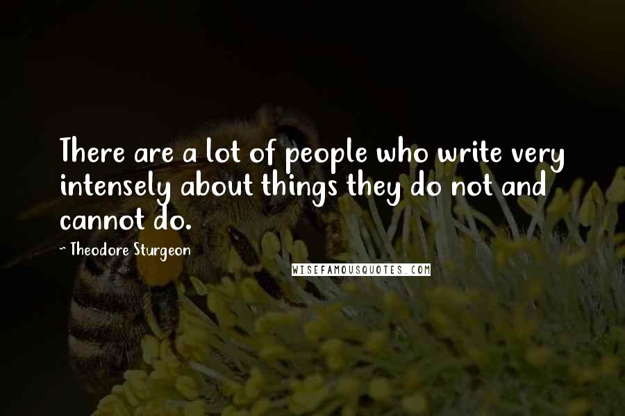 Theodore Sturgeon Quotes: There are a lot of people who write very intensely about things they do not and cannot do.