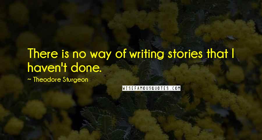 Theodore Sturgeon Quotes: There is no way of writing stories that I haven't done.