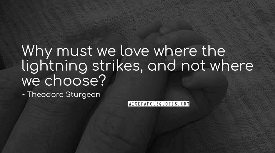 Theodore Sturgeon Quotes: Why must we love where the lightning strikes, and not where we choose?