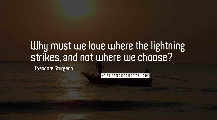 Theodore Sturgeon Quotes: Why must we love where the lightning strikes, and not where we choose?