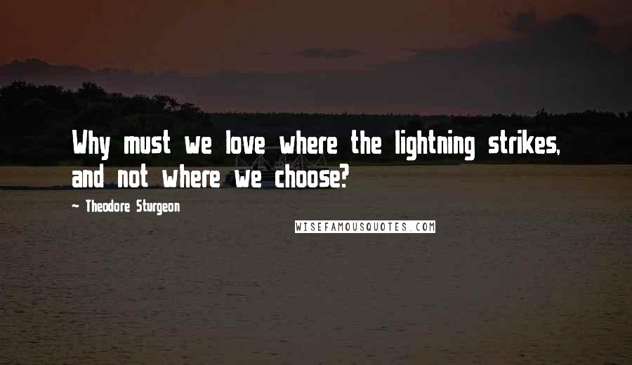 Theodore Sturgeon Quotes: Why must we love where the lightning strikes, and not where we choose?