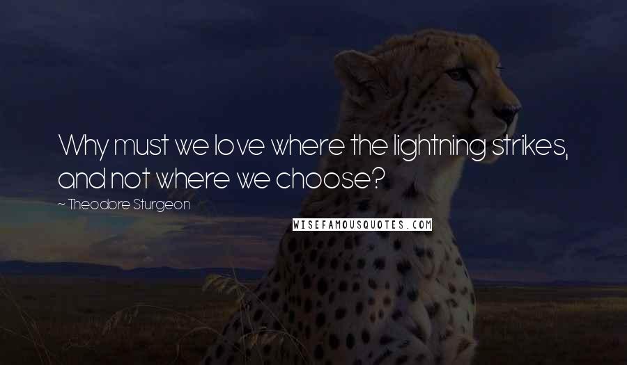 Theodore Sturgeon Quotes: Why must we love where the lightning strikes, and not where we choose?