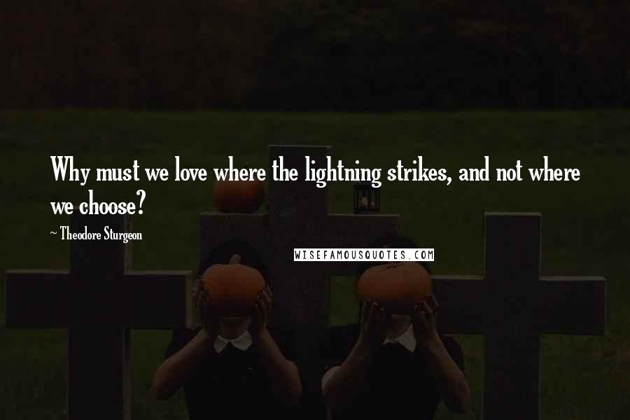 Theodore Sturgeon Quotes: Why must we love where the lightning strikes, and not where we choose?