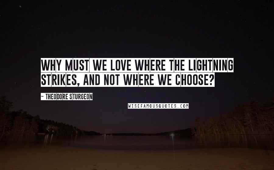 Theodore Sturgeon Quotes: Why must we love where the lightning strikes, and not where we choose?