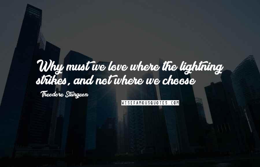 Theodore Sturgeon Quotes: Why must we love where the lightning strikes, and not where we choose?