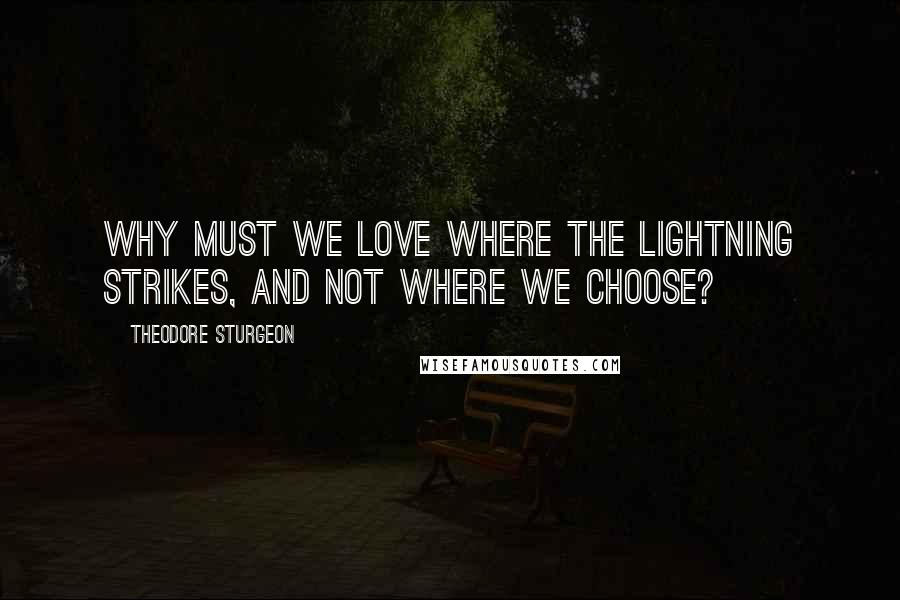 Theodore Sturgeon Quotes: Why must we love where the lightning strikes, and not where we choose?