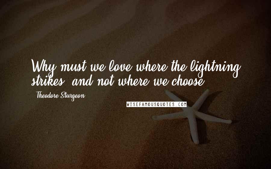 Theodore Sturgeon Quotes: Why must we love where the lightning strikes, and not where we choose?