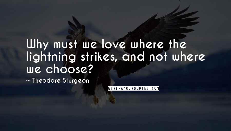 Theodore Sturgeon Quotes: Why must we love where the lightning strikes, and not where we choose?