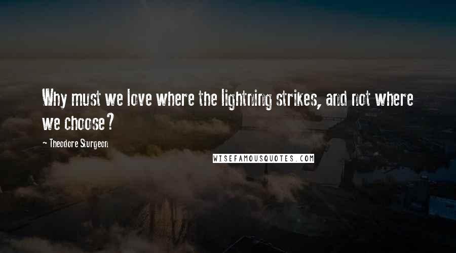 Theodore Sturgeon Quotes: Why must we love where the lightning strikes, and not where we choose?