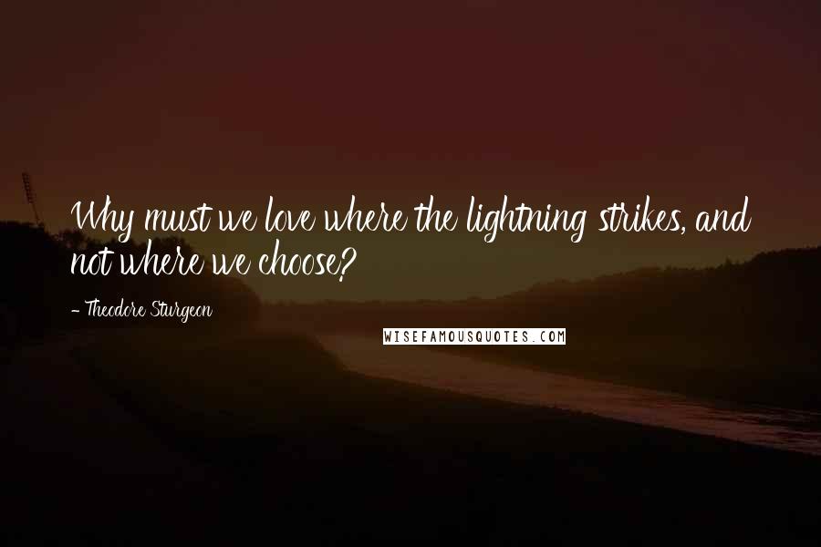 Theodore Sturgeon Quotes: Why must we love where the lightning strikes, and not where we choose?