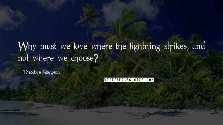 Theodore Sturgeon Quotes: Why must we love where the lightning strikes, and not where we choose?