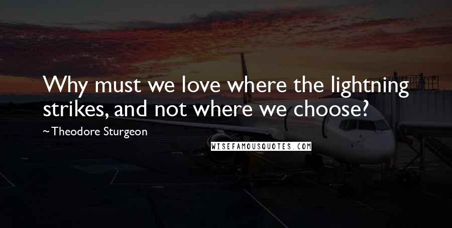 Theodore Sturgeon Quotes: Why must we love where the lightning strikes, and not where we choose?
