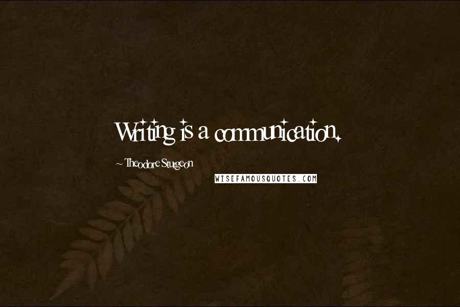 Theodore Sturgeon Quotes: Writing is a communication.